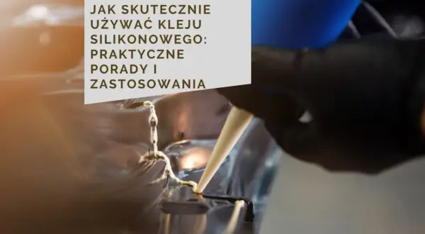 Klejenie silikonu: Jak to zrobić, by trzymało? Poradnik eksperta